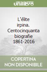 L'élite irpina. Centocinquanta biografie 1861-2016 libro