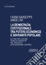 La democrazia costituzionale tra potere economico e sovranità popolare. Alcune implicazioni teorico-giuridiche del processo di integrazione europea libro