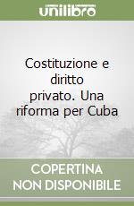 Costituzione e diritto privato. Una riforma per Cuba libro