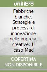 Fabbriche bianche. Strategie e processi di innovazione nelle imprese creative. Il caso Mad libro