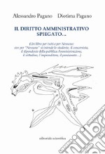 Il diritto amministrativo spiegato... (Un libro per tutti e per nessuno: ove per «nessuno» si intende lo studente, il concorsista, il dipendente della pubblica Amministrazione, il cittadino, l'imprenditore, il pensionato...) libro