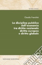 La disciplina pubblica dell'economia tra diritto nazionale diritto europeo e diritto globale libro