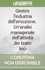 Gestire l'industria dell'emozione. Un'analisi manageriale dell'attività dei teatri lirici libro