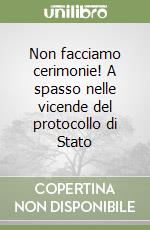 Non facciamo cerimonie! A spasso nelle vicende del protocollo di Stato