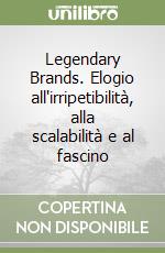 Legendary Brands. Elogio all'irripetibilità, alla scalabilità e al fascino libro