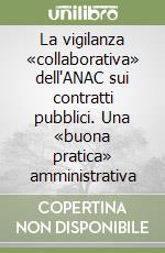 La vigilanza «collaborativa» dell'ANAC sui contratti pubblici. Una «buona pratica» amministrativa