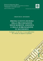 Profili costituzionale della procreazione medicalmente assistita e della surrogazione di maternità. La legge n. 40 del 2004 e la sua applicazione fra volontà ed esigenze di giustizia libro