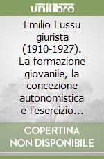 Emilio Lussu giurista (1910-1927). La formazione giovanile, la concezione autonomistica e l'esercizio dell'avvocatura libro