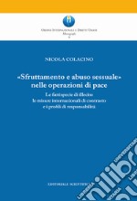 «Sfruttamento e abuso sessuale nelle operazioni di pace». Le fattispecie di illecito le misure internazionali di contrasto e i profili di responsabilità libro