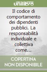 Il codice di comportamento dei dipendenti pubblici. La responsabilità individuale e collettiva come prevenzione della corruzione libro