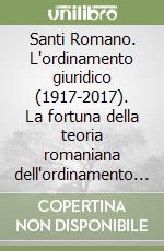 Santi Romano. L'ordinamento giuridico (1917-2017). La fortuna della teoria romaniana dell'ordinamento dalla sua pubblicazione ai tempi nostri nelle varie aree disciplinari