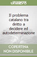 Il problema catalano tra diritto a decidere ed autodeterminazione libro