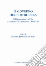 Il governo dell'emergenza. Politica, scienza e diritto al cospetto della pandemia Covid-19