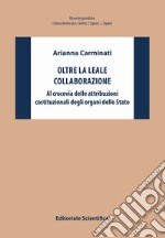 Oltre la leale collaborazione. Al crocevia delle attribuzioni costituzionali degli organi dello Stato libro