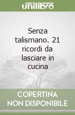 Senza talismano. 21 ricordi da lasciare in cucina libro