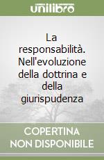 La responsabilità. Nell'evoluzione della dottrina e della giurispudenza libro