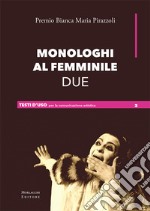 Monologhi al femminile Due. Premio Bianca Maria Pirazzoli. Ediz. a spirale libro