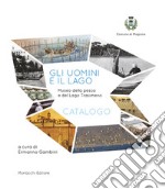 Gli uomini e il lago. Museo della pesca e del Lago Trasimeno. Catalogo