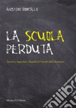 La scuola perduta. Ipocrisie, ingiustizie, illegalità del mondo dell'educazione libro