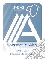 ADACI 50°. Costruttori di valore. Cinquant'anni di vita associativa (1968-2018) libro