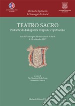 Teatro sacro. Pratiche di dialogo tra religione e spettacolo. Atti del Convegno Internazionale di Studi (8-10 settembre 2017)