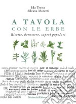 A tavola con le erbe. Ricette, benessere, saperi popolari libro