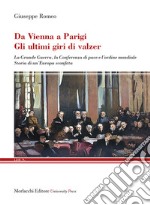 Da Vienna a Parigi. Gli ultimi giri di valzer. La Grande Guerra, la Conferenza di pace e l'ordine mondiale. Storia di un'Europa sconfitta libro