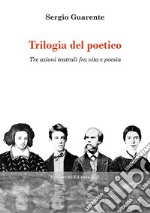 Trilogia del poetico. Tre azioni teatrali fra vita e poesia libro