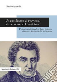 Un gentiluomo di provincia al tramonto del Grand Tour. Il viaggio in Italia del medico e botanico Giovanni Battista Balbis da Moretta libro
