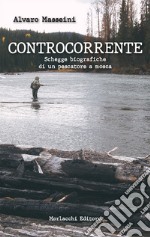 Controcorrente.. Schegge biografiche di un pescatore a mosca libro