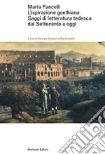 Maria Fancelli. L'ispirazione goethiana. Saggi di letteratura tedesca dal Settecento a oggi libro