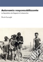 Autonomia reponsabilizzante. La Repubblica dei Ragazzi di Civitavecchia libro