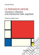 La federazione perduta. Cronache e riflessioni sulla dissoluzione della Jugoslavia libro