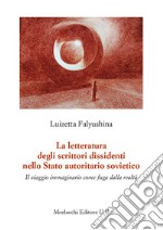 La letteratura degli scrittori dissidenti nello Stato autoritario sovietico. Il viaggio immaginario come fuga dalla realtà libro