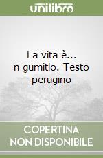 La vita è... n gumitlo. Testo perugino