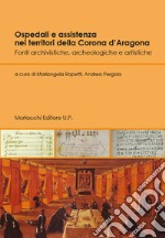 Ospedali e assistenza nei territori della Corona d'Aragona. Fonti archivistiche, archeologiche e artistiche libro