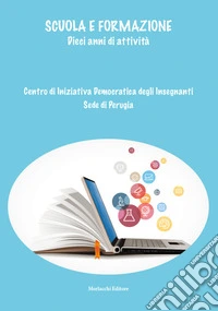 Scuola e formazione. Dieci anni di attività. Centro di iniziativa democratica degli insegnanti. Sede di Perugia libro