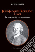 Jean-Jacques Rousseau e noi. Identità, verità, riconoscimento libro