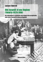 Alle sorgenti di una regione: l'Umbria (1970-1990). Dal regionalismo nella Costituente alle stagioni della progettualità, nelle carte e racconti di alcuni protagonisti libro