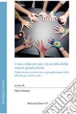 Cosa conta per me: in ascolto delle nuove generazioni. Dalla ricerca sociale alla co-progettazione delle attività per adolescenti libro