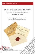 Di lei attaccatissimo D. Pedro. Epistolario tra Adelaide Ristori e l'ultimo Imperatore del Brasile