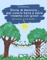 Storie di amicizia... per volersi bene e stare insieme con gioia!. Brevi racconti... per tutti i bambini! libro