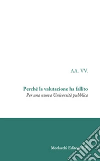 Perché la valutazione ha fallito. Per una nuova Università pubblica libro