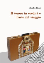 Il tesoro in eredità e l'arte del viaggio libro