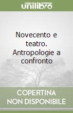 Novecento e teatro. Antropologie a confronto libro