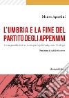 L'Umbria e la fine del Partito degli Appennini. Un viaggio nella sinistra e nel suo potere politico dagli anni '90 ad oggi libro