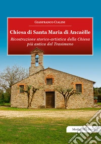 Chiesa di Santa Maria di Ancaèlle. Ricostruzione storico-artistica della Chiesa più antica del Trasimeno libro