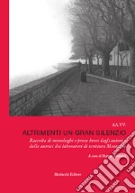 Altrimenti un gran silenzio. Raccolta di monologhi e prose brevi degli autori e delle autrici dei laboratori di scrittura Metanoia. Con QR code con letture dei testi libro