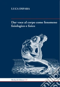 Dar voce al corpo come fenomeno fisiologico e fisico libro
