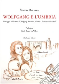 Wolfgang e l'Umbria. In viaggio sulle orme di Wolfgang Amadeus Mozart e Francesco Ceccarelli libro